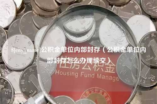 嘉兴公积金单位内部封存（公积金单位内部封存怎么办理续交）