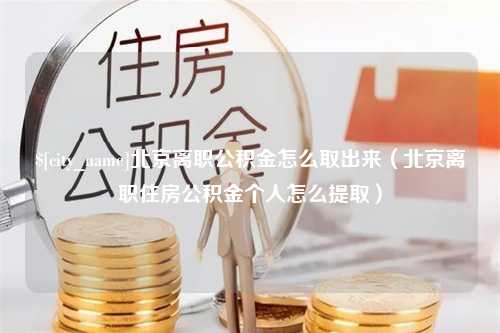 嘉兴北京离职公积金怎么取出来（北京离职住房公积金个人怎么提取）