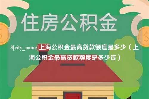 嘉兴上海公积金最高贷款额度是多少（上海公积金最高贷款额度是多少钱）